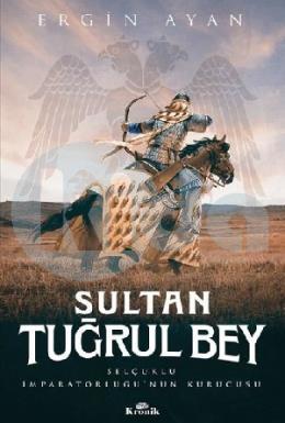 Sultan Tuğrul Bey - Selçuklu İmparatorluğu’nun Kurucusu