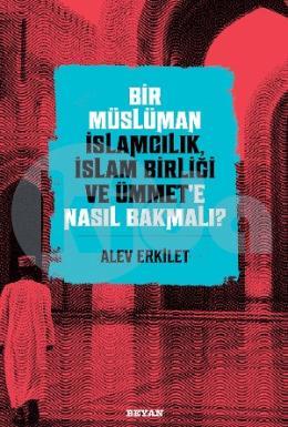 Bir Müslüman İslamcılık, İslam Birliği ve Ümmete Nasıl Bakmalı?