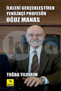 İlkleri Gerçekleştiren Yenilikçi Profesör Oğuz Manas (Ciltli)